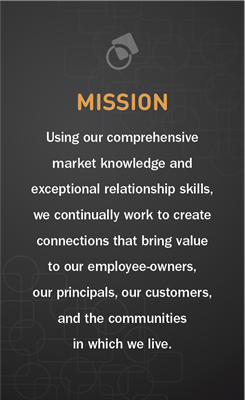 Using our comprehensive market knowledge and exceptional relationship skills, we continually work to create connections that bring value to our employee-owners, our principals, our customers, and the communities in which we live.